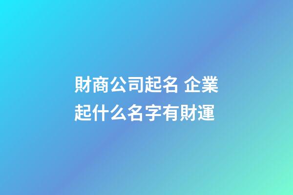 財商公司起名 企業起什么名字有財運-第1張-公司起名-玄機派